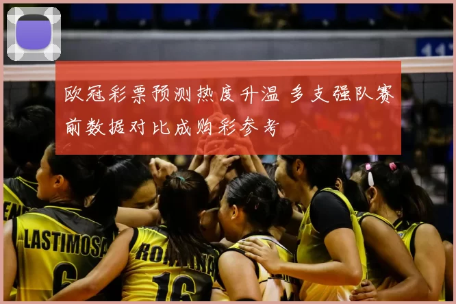 欧冠彩票预测热度升温 多支强队赛前数据对比成购彩参考