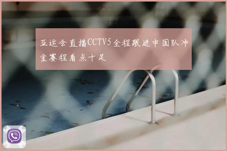 亚运会直播CCTV5全程跟进中国队冲金赛程看点十足