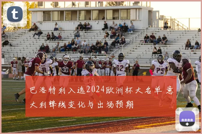 巴洛特利入选2024欧洲杯大名单 意大利锋线变化与出场预期