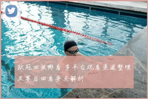 欧冠回放哪看 多平台观看渠道整理及赛后回看要点解析