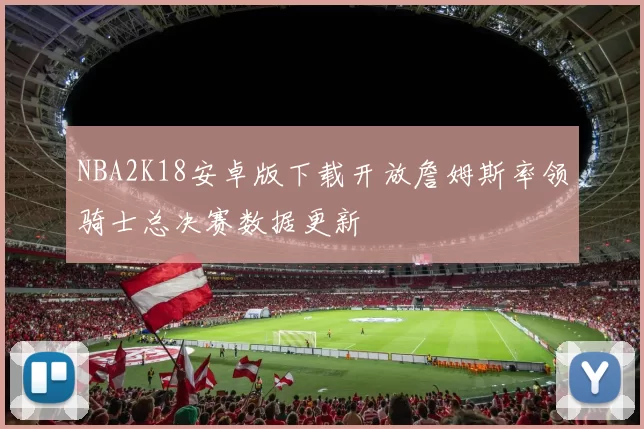 NBA2K18安卓版下载开放詹姆斯率领骑士总决赛数据更新