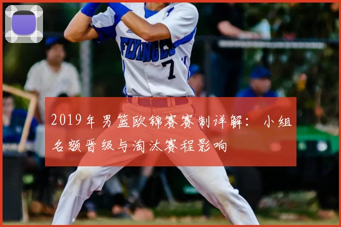 2019年男篮欧锦赛赛制详解：小组名额晋级与淘汰赛程影响