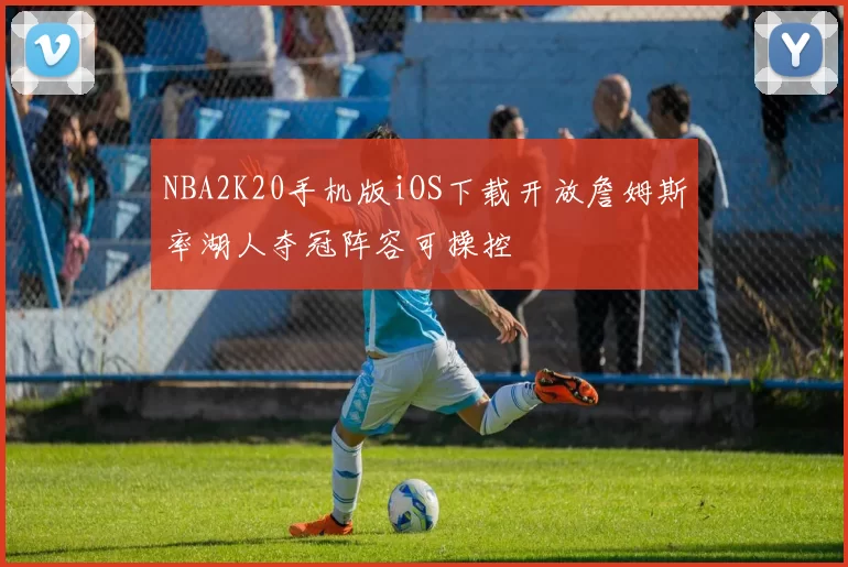 NBA2K20手机版iOS下载开放詹姆斯率湖人夺冠阵容可操控