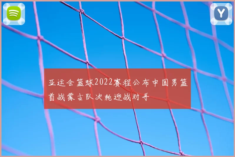 亚运会篮球2022赛程公布中国男篮首战蒙古队次轮迎战对手