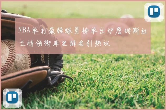 NBA单打最强球员榜单出炉詹姆斯杜兰特领衔库里排名引热议