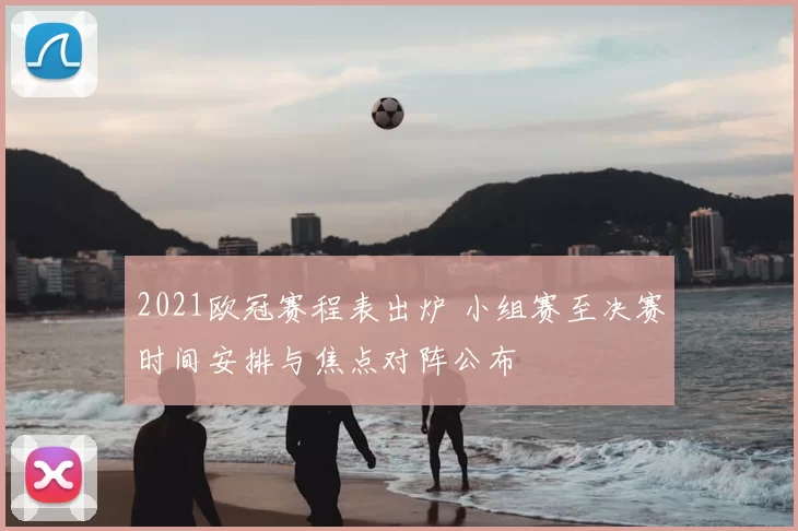 2021欧冠赛程表出炉 小组赛至决赛时间安排与焦点对阵公布