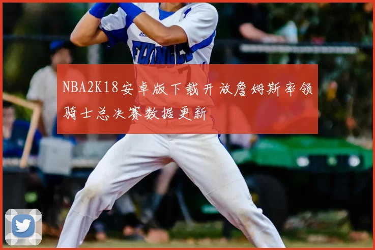 NBA2K18安卓版下载开放詹姆斯率领骑士总决赛数据更新