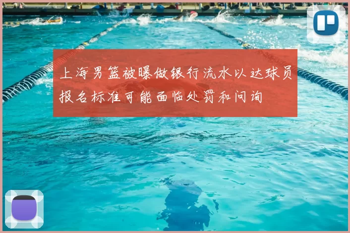 上海男篮被曝做银行流水以达球员报名标准可能面临处罚和问询