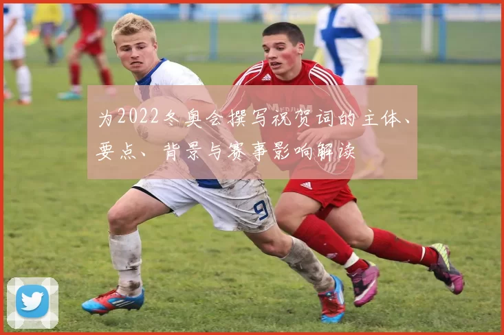 为2022冬奥会撰写祝贺词的主体、要点、背景与赛事影响解读