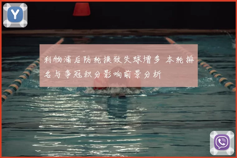 利物浦后防轮换致失球增多 本轮排名与争冠积分影响前景分析