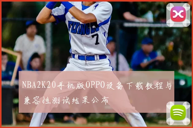 NBA2K20手机版OPPO设备下载教程与兼容性测试结果公布