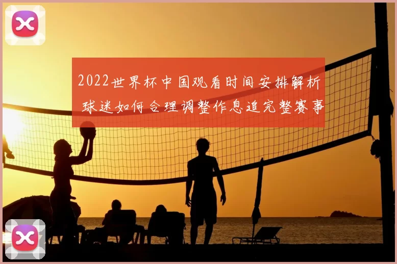 2022世界杯中国观看时间安排解析 球迷如何合理调整作息追完整赛事