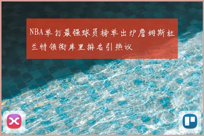 NBA单打最强球员榜单出炉詹姆斯杜兰特领衔库里排名引热议