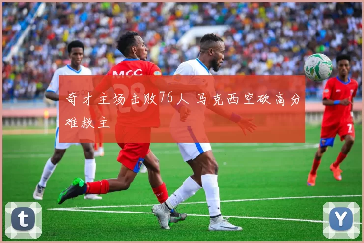 奇才主场击败76人 马克西空砍高分难救主
