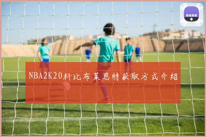 NBA2K20科比布莱恩特获取方式介绍