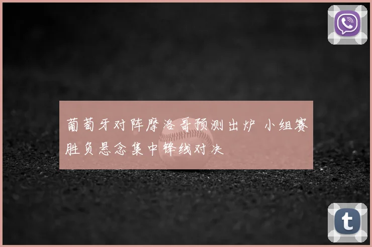 葡萄牙对阵摩洛哥预测出炉 小组赛胜负悬念集中锋线对决