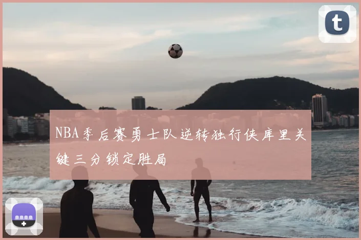 NBA季后赛勇士队逆转独行侠库里关键三分锁定胜局