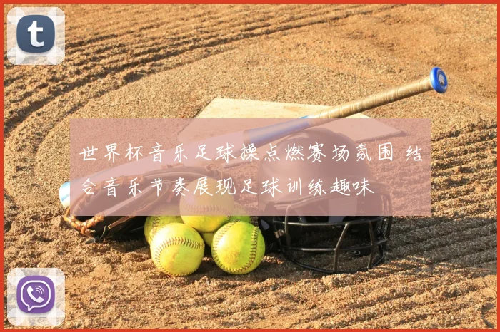 世界杯音乐足球操点燃赛场氛围 结合音乐节奏展现足球训练趣味