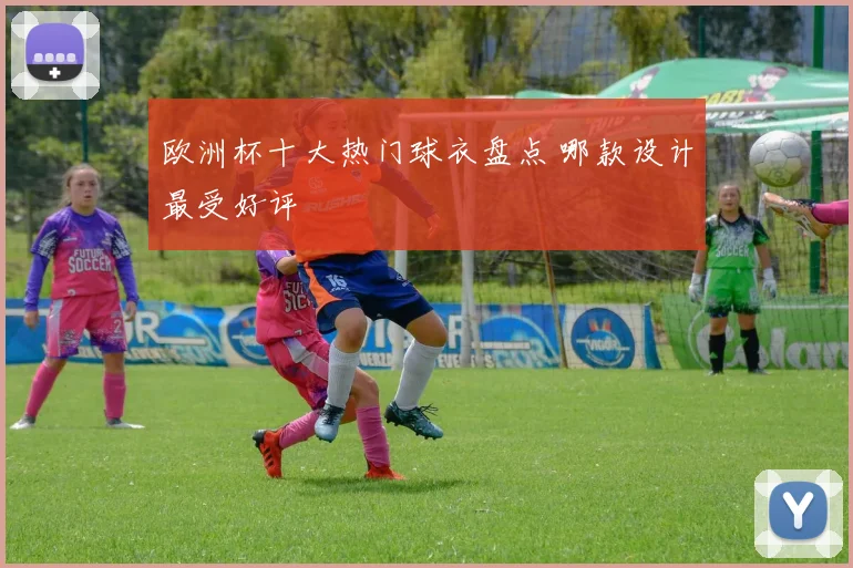 欧洲杯十大热门球衣盘点 哪款设计最受好评