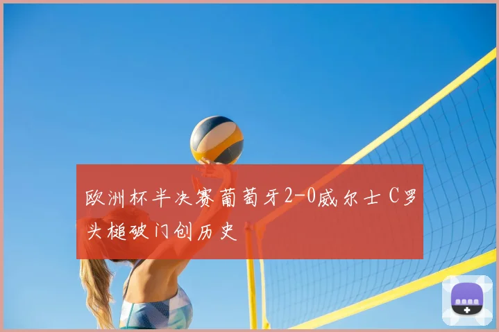 欧洲杯半决赛葡萄牙2-0威尔士 C罗头槌破门创历史