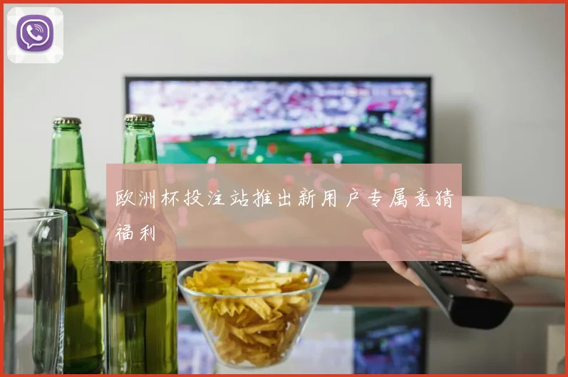 欧洲杯投注站推出新用户专属竞猜福利