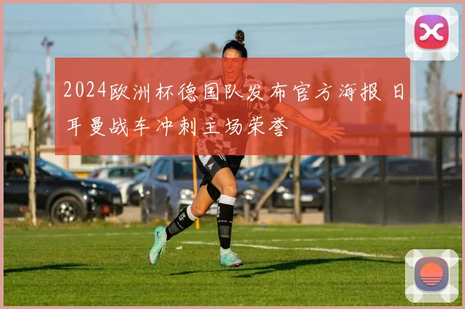 2024欧洲杯德国队发布官方海报 日耳曼战车冲刺主场荣誉
