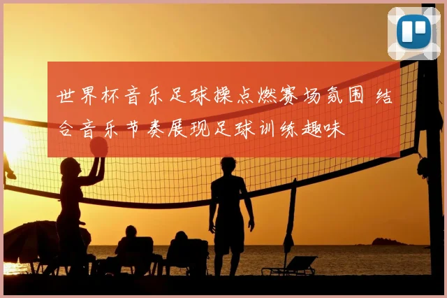 世界杯音乐足球操点燃赛场氛围 结合音乐节奏展现足球训练趣味