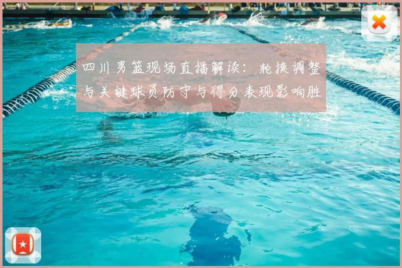 四川男篮现场直播解读：轮换调整与关键球员防守与得分表现影响胜负