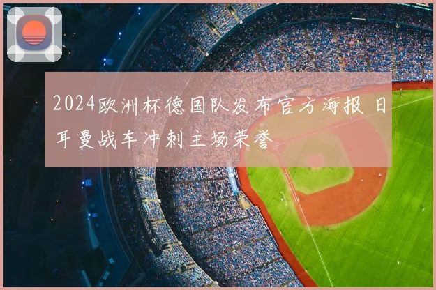 2024欧洲杯德国队发布官方海报 日耳曼战车冲刺主场荣誉