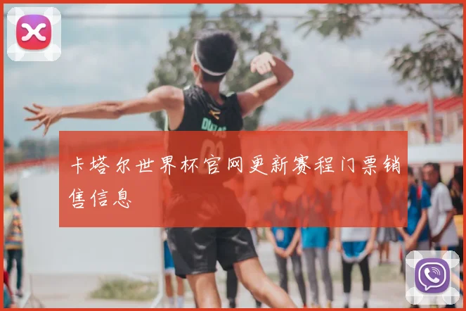 卡塔尔世界杯官网更新赛程门票销售信息