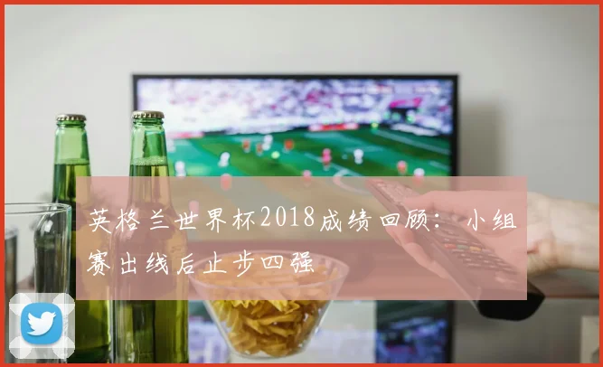 英格兰世界杯2018成绩回顾:小组赛出线后止步四强
