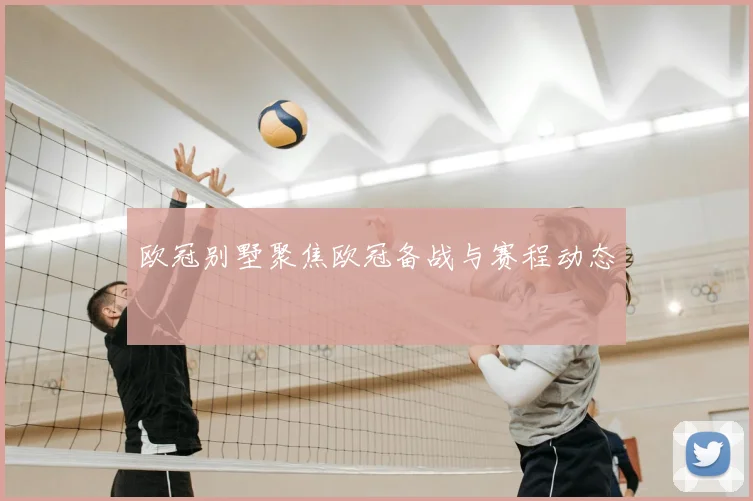欧冠别墅聚焦欧冠备战与赛程动态