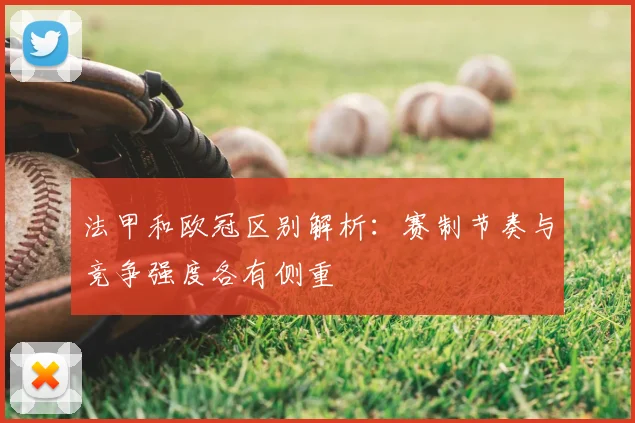 法甲和欧冠区别解析：赛制节奏与竞争强度各有侧重